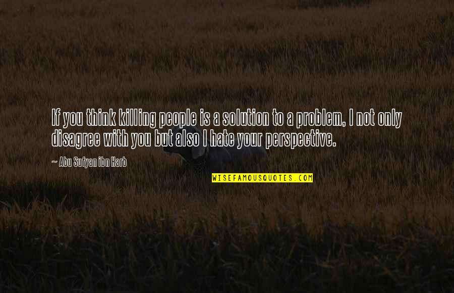 Problem With Solution Quotes By Abu Sufyan Ibn Harb: If you think killing people is a solution Problem With Solution Quotes By Abu Sufyan Ibn Harb: If you think killing people is a solution