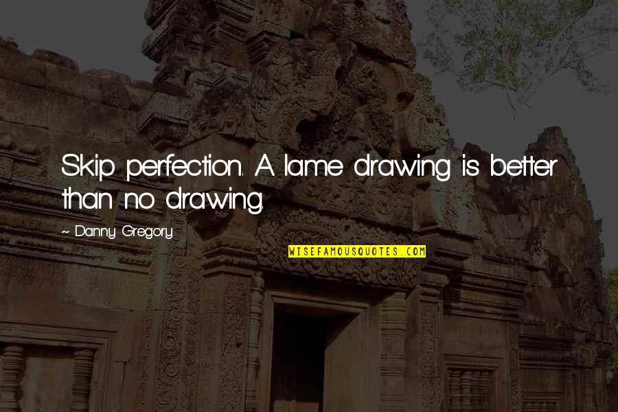 Problema Sa Buhay Quotes By Danny Gregory: Skip perfection. A lame drawing is better than