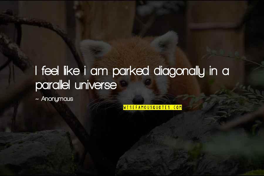 Problematically Quotes By Anonymous: I feel like i am parked diagonally in