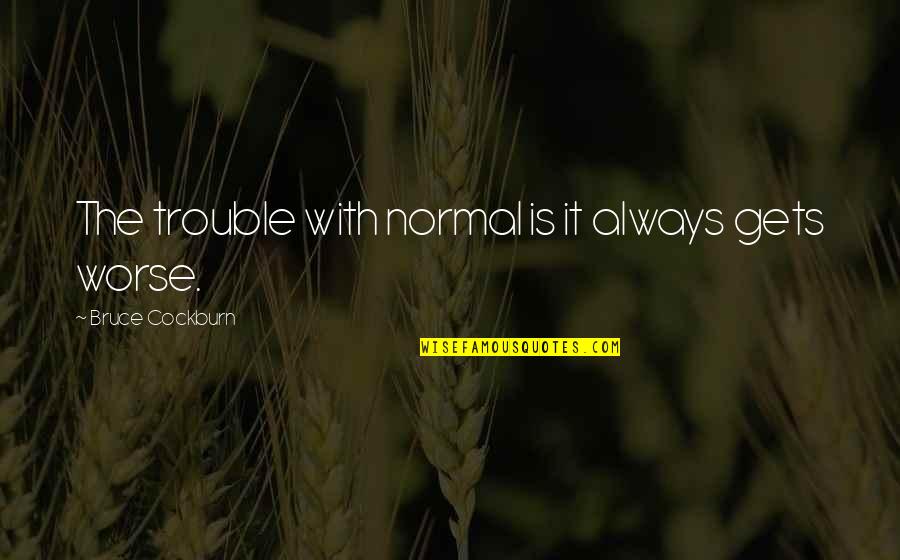 Problematize Thesaurus Quotes By Bruce Cockburn: The trouble with normal is it always gets