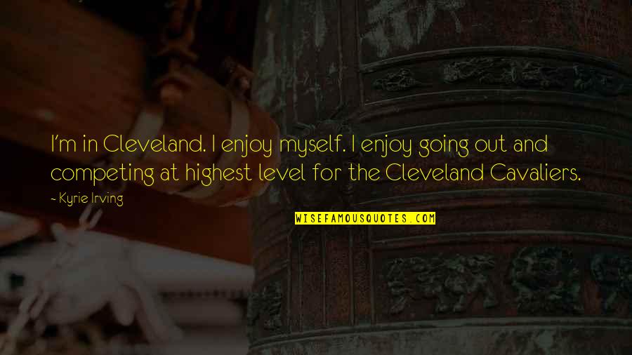 Problematized Quotes By Kyrie Irving: I'm in Cleveland. I enjoy myself. I enjoy