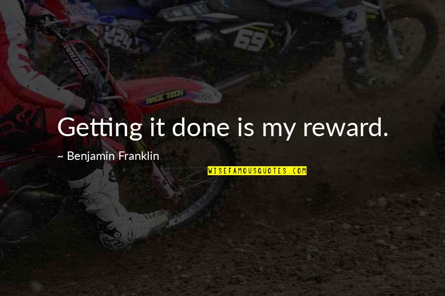 Probleme Quotes By Benjamin Franklin: Getting it done is my reward. Probleme Quotes By Benjamin Franklin: Getting it done is my reward.