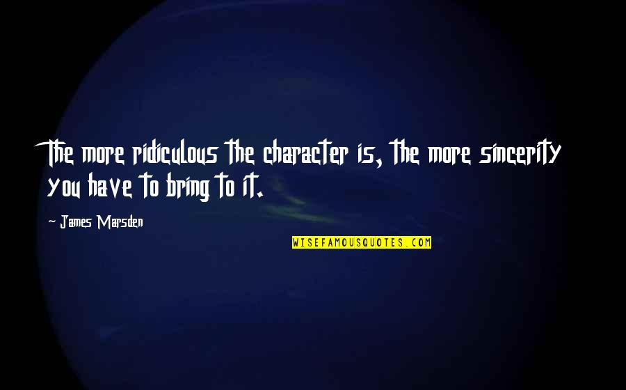 Problemele Globale Quotes By James Marsden: The more ridiculous the character is, the more