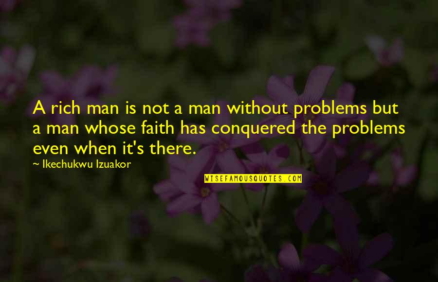 Problems And Faith Quotes By Ikechukwu Izuakor: A rich man is not a man without