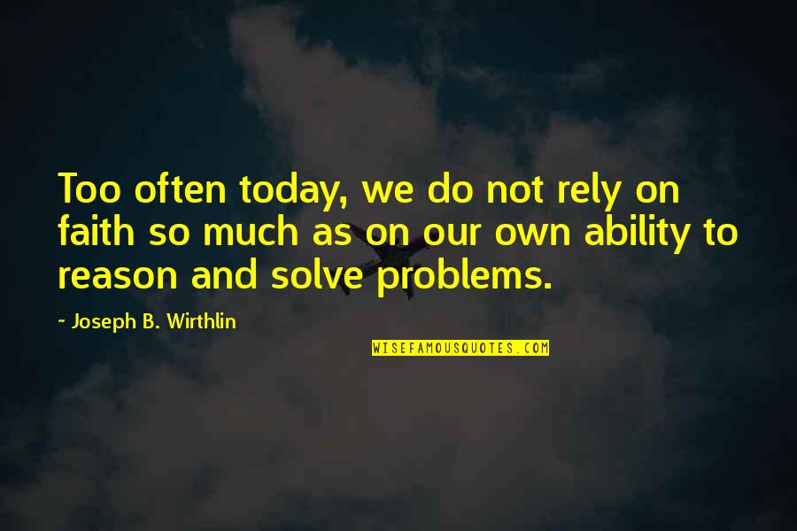 Problems And Faith Quotes By Joseph B. Wirthlin: Too often today, we do not rely on