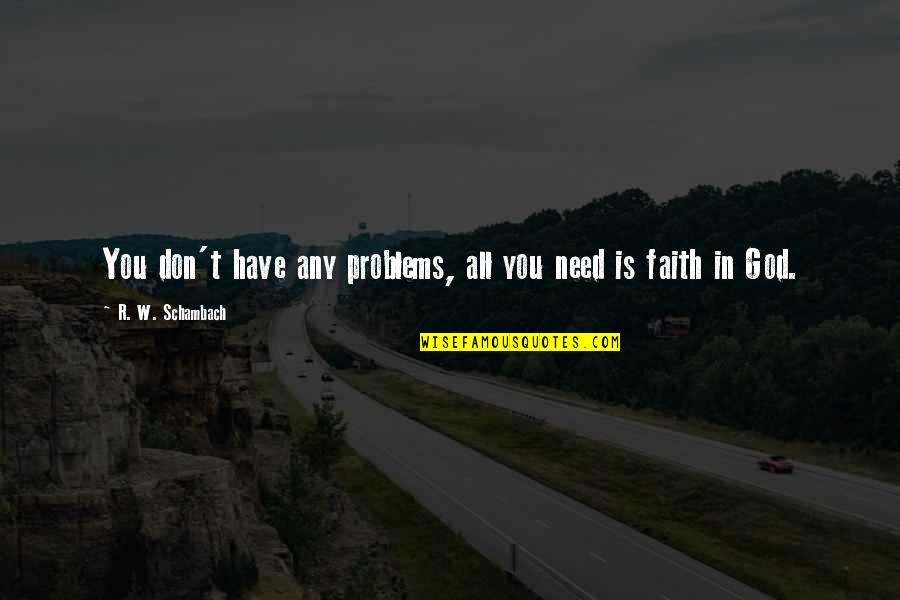 Problems And Faith Quotes By R. W. Schambach: You don't have any problems, all you need