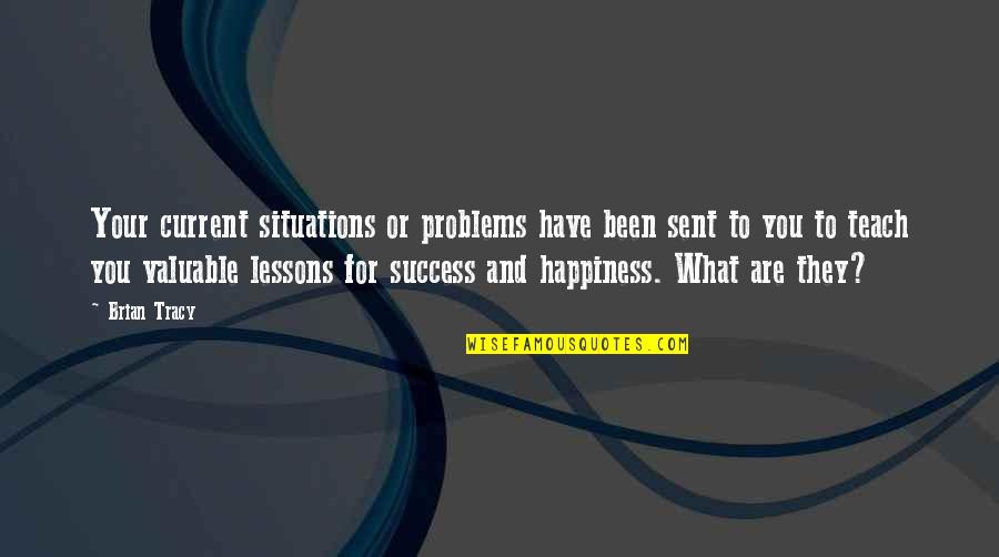 Problems And Happiness Quotes By Brian Tracy: Your current situations or problems have been sent