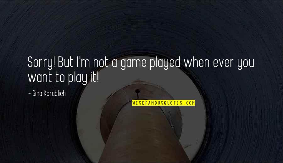 Problems And Love Quotes By Gina Karablieh: Sorry! But I'm not a game played when