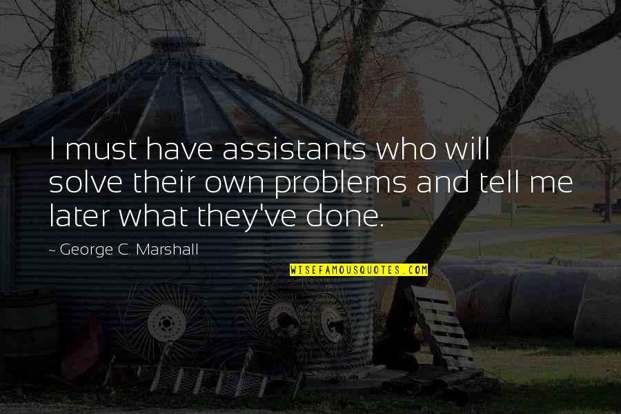 Problems And Me Quotes By George C. Marshall: I must have assistants who will solve their