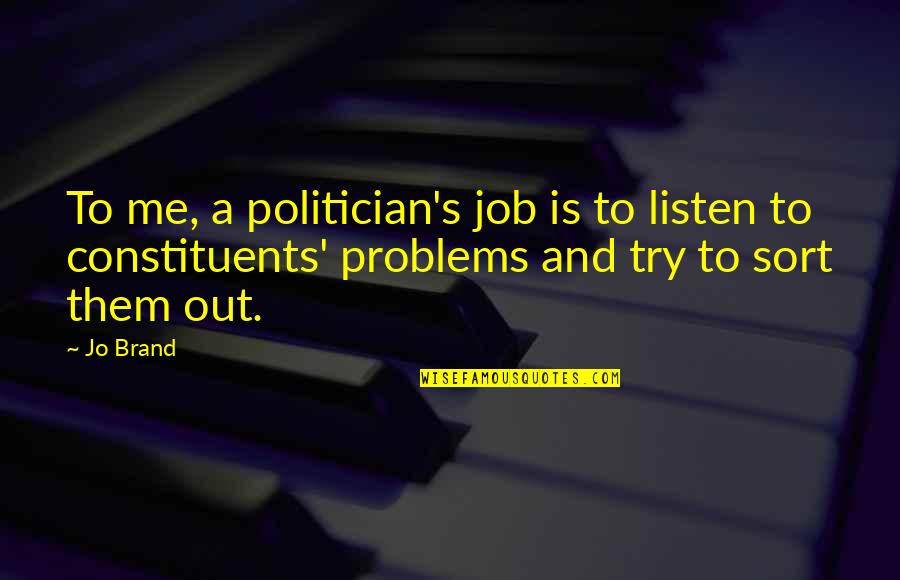 Problems And Me Quotes By Jo Brand: To me, a politician's job is to listen