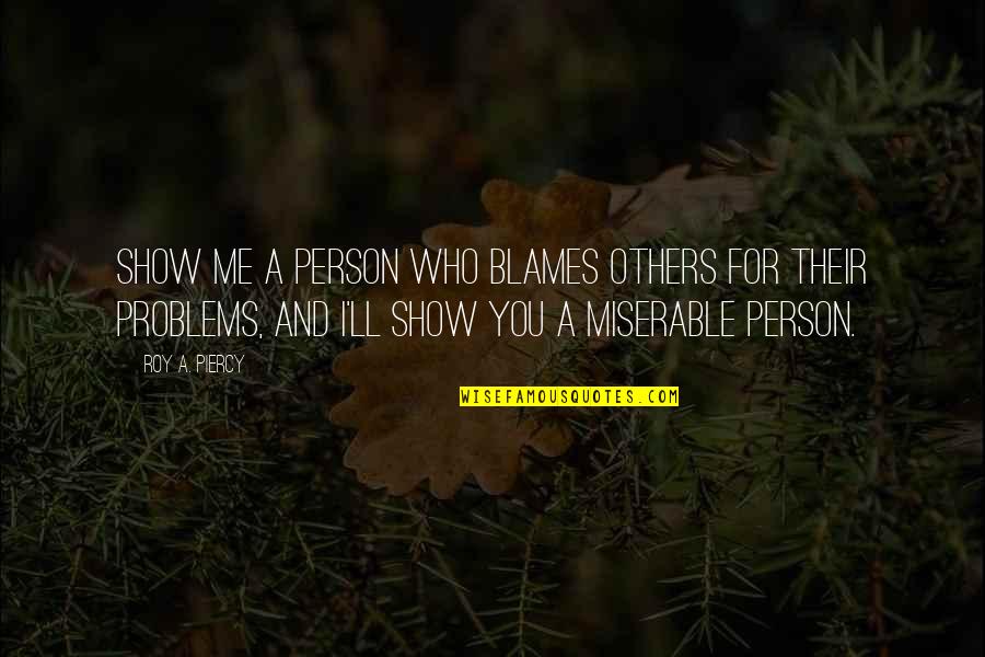 Problems And Me Quotes By Roy A. Piercy: Show me a person who blames others for