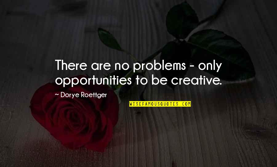 Problems And Opportunities Quotes By Dorye Roettger: There are no problems - only opportunities to