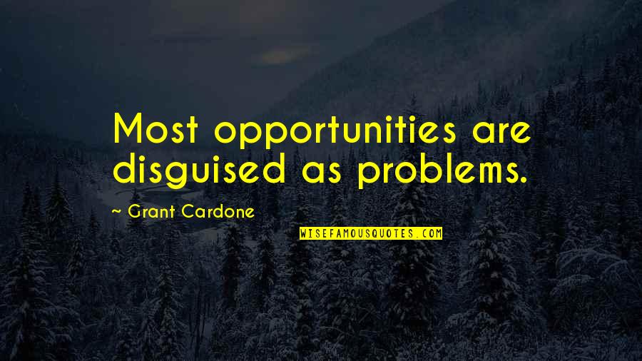 Problems And Opportunities Quotes By Grant Cardone: Most opportunities are disguised as problems.