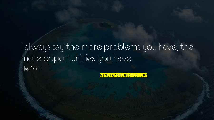 Problems And Opportunities Quotes By Jay Samit: I always say the more problems you have,
