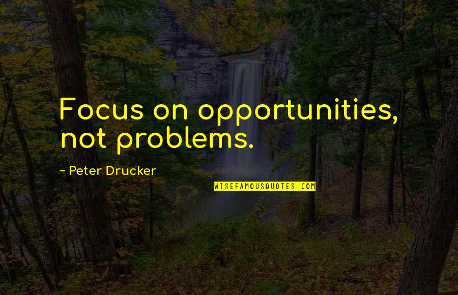 Problems And Opportunities Quotes By Peter Drucker: Focus on opportunities, not problems.