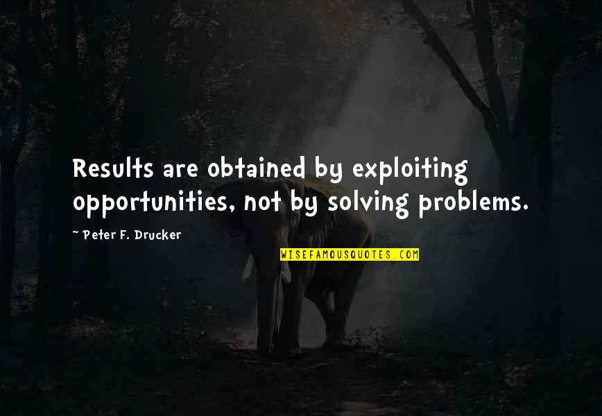 Problems And Opportunities Quotes By Peter F. Drucker: Results are obtained by exploiting opportunities, not by