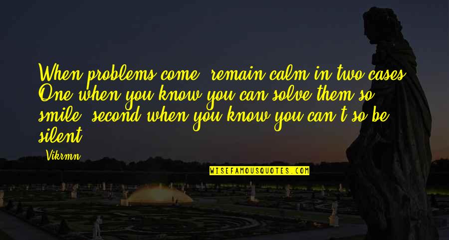 Problems And Smile Quotes By Vikrmn: When problems come, remain calm in two cases.