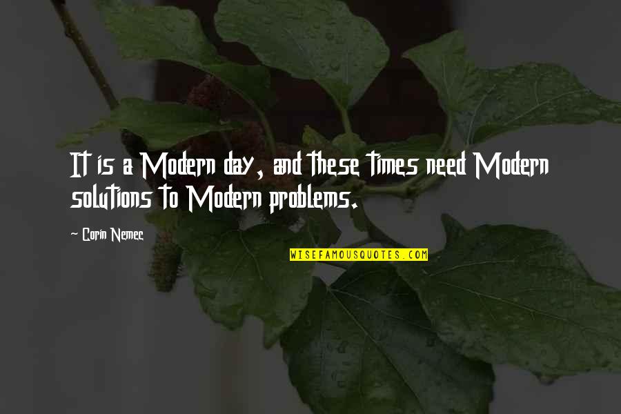 Problems And Solutions Quotes By Corin Nemec: It is a Modern day, and these times