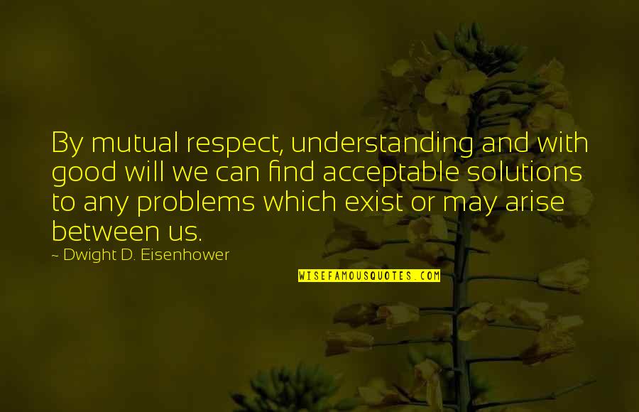 Problems And Solutions Quotes By Dwight D. Eisenhower: By mutual respect, understanding and with good will