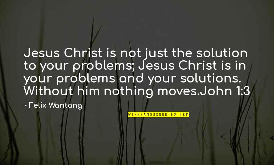 Problems And Solutions Quotes By Felix Wantang: Jesus Christ is not just the solution to