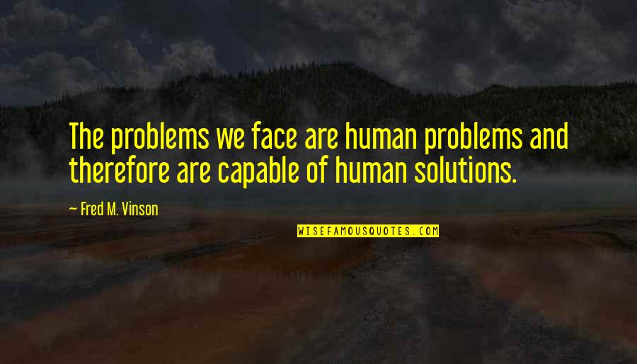 Problems And Solutions Quotes By Fred M. Vinson: The problems we face are human problems and