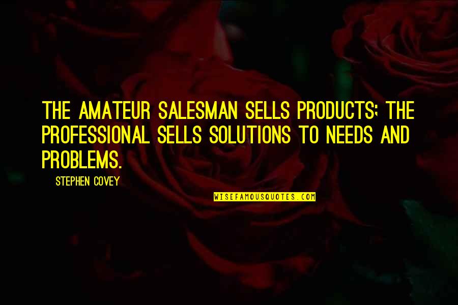 Problems And Solutions Quotes By Stephen Covey: The amateur salesman sells products; the professional sells