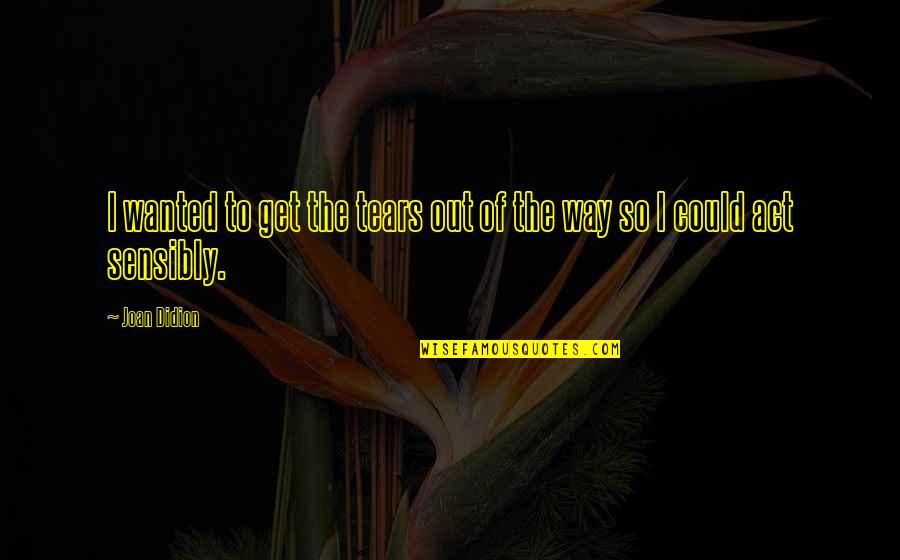 Problems Are Not Permanent Quotes By Joan Didion: I wanted to get the tears out of