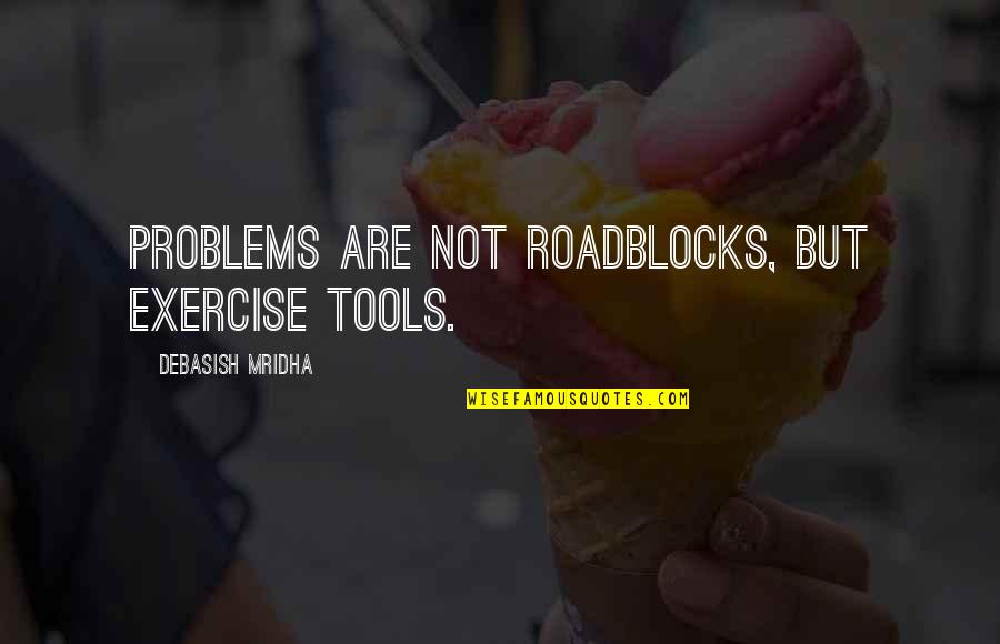 Problems Are Not Roadblocks Quotes By Debasish Mridha: Problems are not roadblocks, but exercise tools. Problems Are Not Roadblocks Quotes By Debasish Mridha: Problems are not roadblocks, but exercise tools.