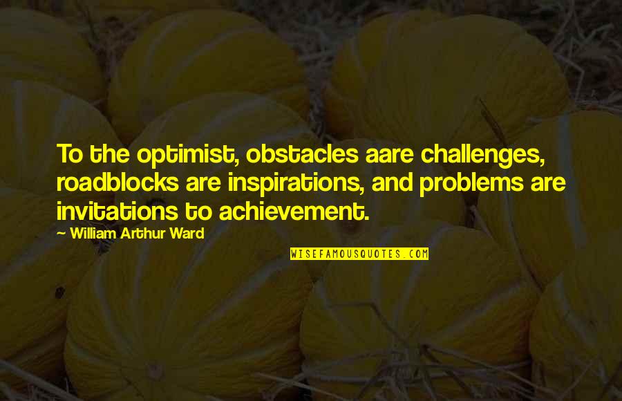 Problems Are Not Roadblocks Quotes By William Arthur Ward: To the optimist, obstacles aare challenges, roadblocks are