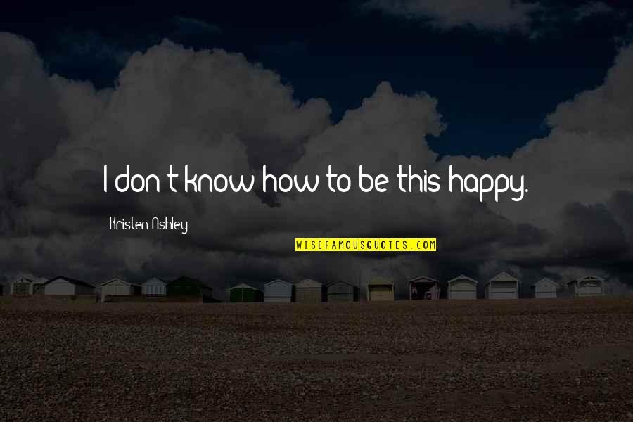 Problems Are Part Of Life Quotes By Kristen Ashley: I don't know how to be this happy.
