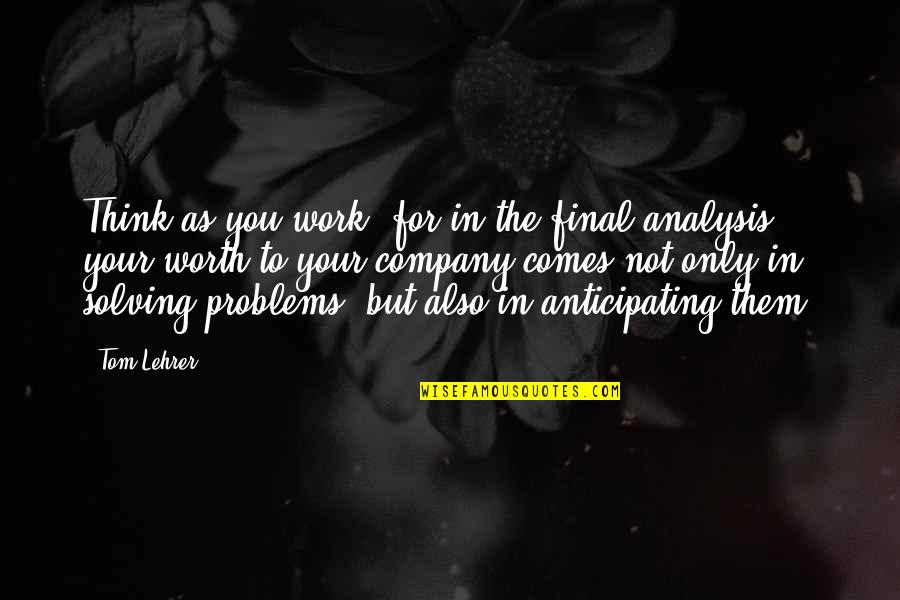 Problems At Work Quotes By Tom Lehrer: Think as you work, for in the final