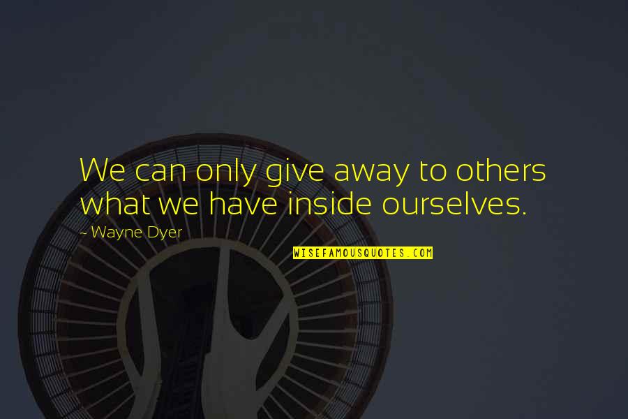 Problems Bible Quotes By Wayne Dyer: We can only give away to others what