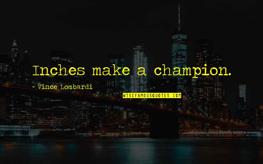 Problems Build Character Quotes By Vince Lombardi: Inches make a champion.