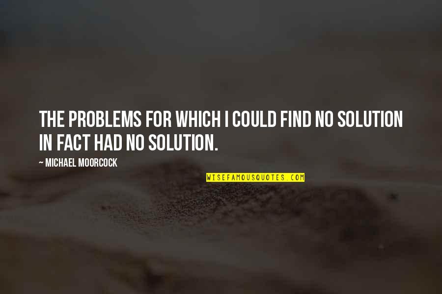 Problems But No Solution Quotes By Michael Moorcock: The problems for which I could find no Problems But No Solution Quotes By Michael Moorcock: The problems for which I could find no