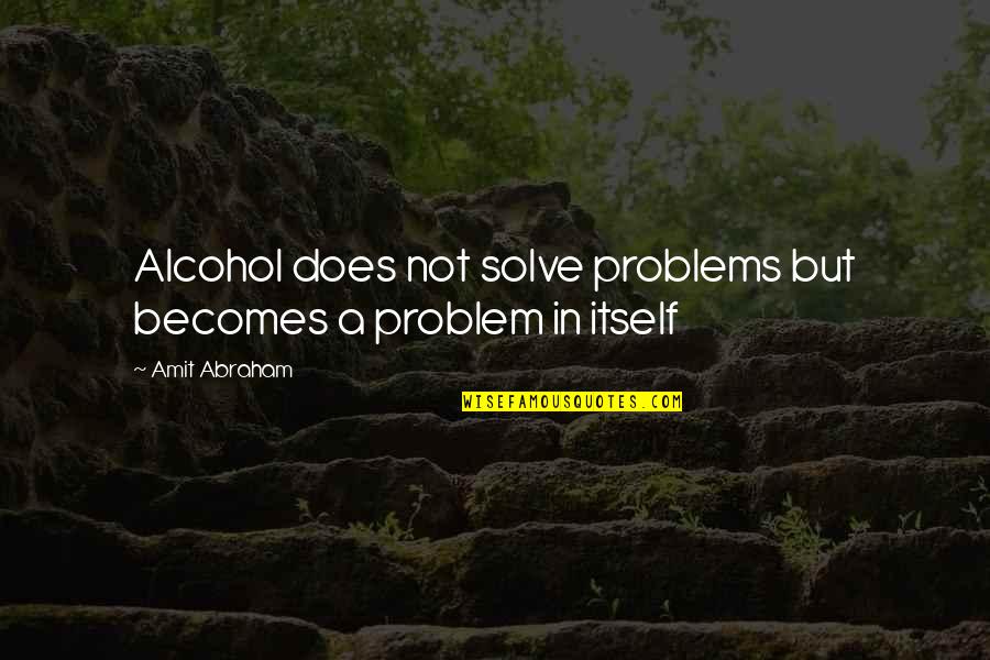 Problems But Quotes By Amit Abraham: Alcohol does not solve problems but becomes a