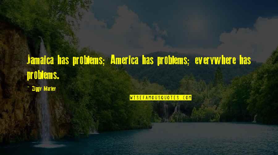Problems Everywhere Quotes By Ziggy Marley: Jamaica has problems; America has problems; everywhere has