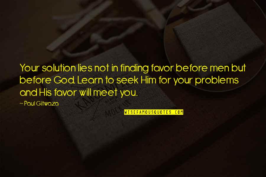 Problems In A Relationship Quotes By Paul Gitwaza: Your solution lies not in finding favor before Problems In A Relationship Quotes By Paul Gitwaza: Your solution lies not in finding favor before