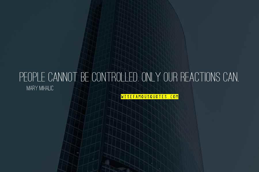 Problems In Love Life Quotes By Mary Mihalic: People cannot be controlled. Only our reactions can. Problems In Love Life Quotes By Mary Mihalic: People cannot be controlled. Only our reactions can.