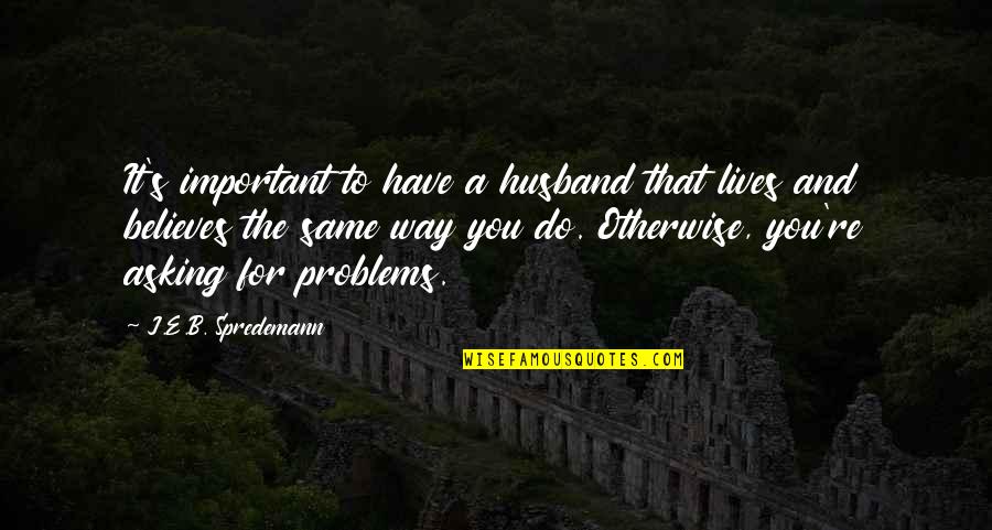 Problems In Marriage Quotes By J.E.B. Spredemann: It's important to have a husband that lives