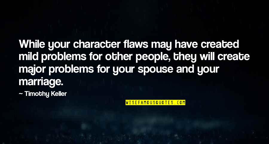 Problems In Marriage Quotes By Timothy Keller: While your character flaws may have created mild