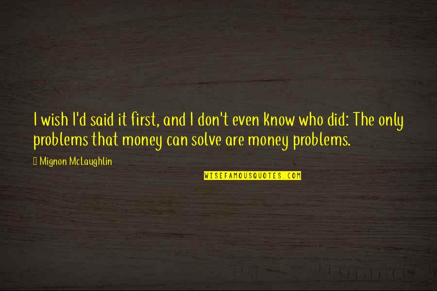 Problems In Money Quotes By Mignon McLaughlin: I wish I'd said it first, and I