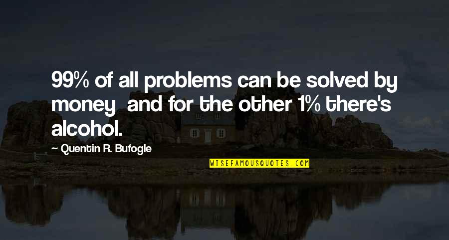 Problems In Money Quotes By Quentin R. Bufogle: 99% of all problems can be solved by Problems In Money Quotes By Quentin R. Bufogle: 99% of all problems can be solved by