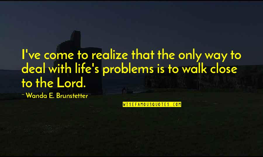 Problems In Our Life Quotes By Wanda E. Brunstetter: I've come to realize that the only way