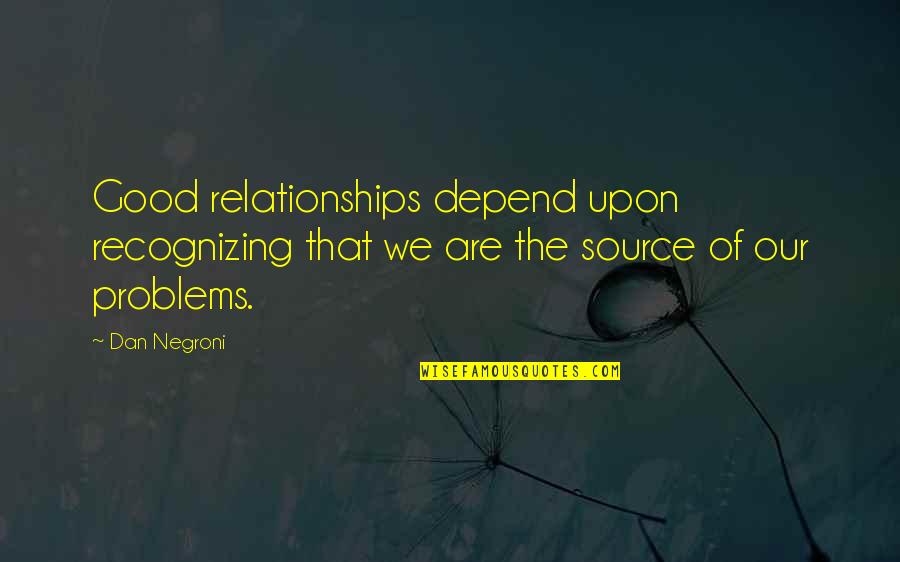 Problems In Relationships Quotes By Dan Negroni: Good relationships depend upon recognizing that we are