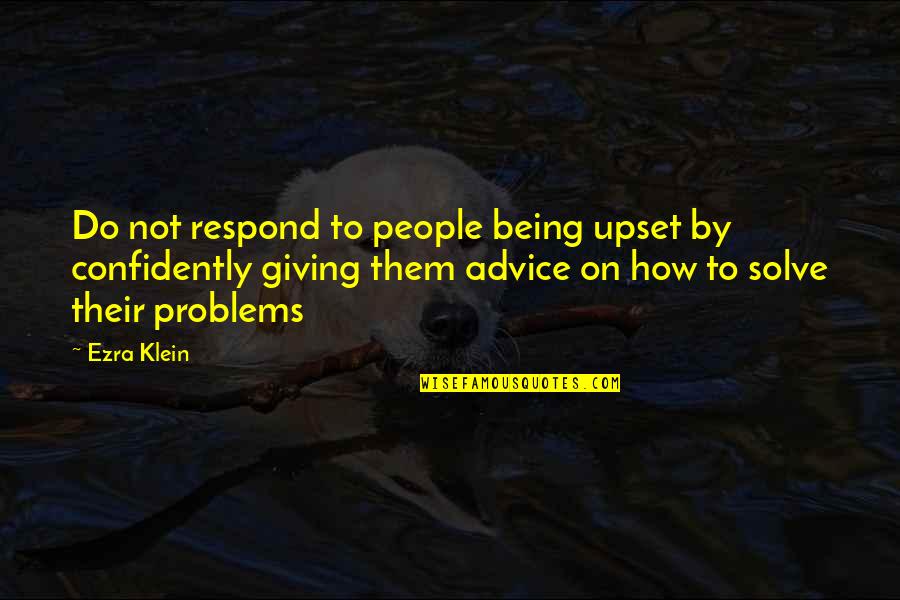 Problems In Relationships Quotes By Ezra Klein: Do not respond to people being upset by