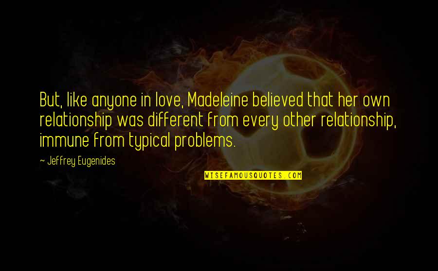 Problems In Your Relationship Quotes By Jeffrey Eugenides: But, like anyone in love, Madeleine believed that
