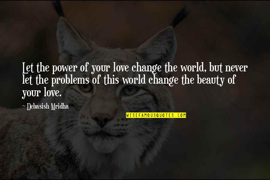 Problems Love Quotes By Debasish Mridha: Let the power of your love change the Problems Love Quotes By Debasish Mridha: Let the power of your love change the