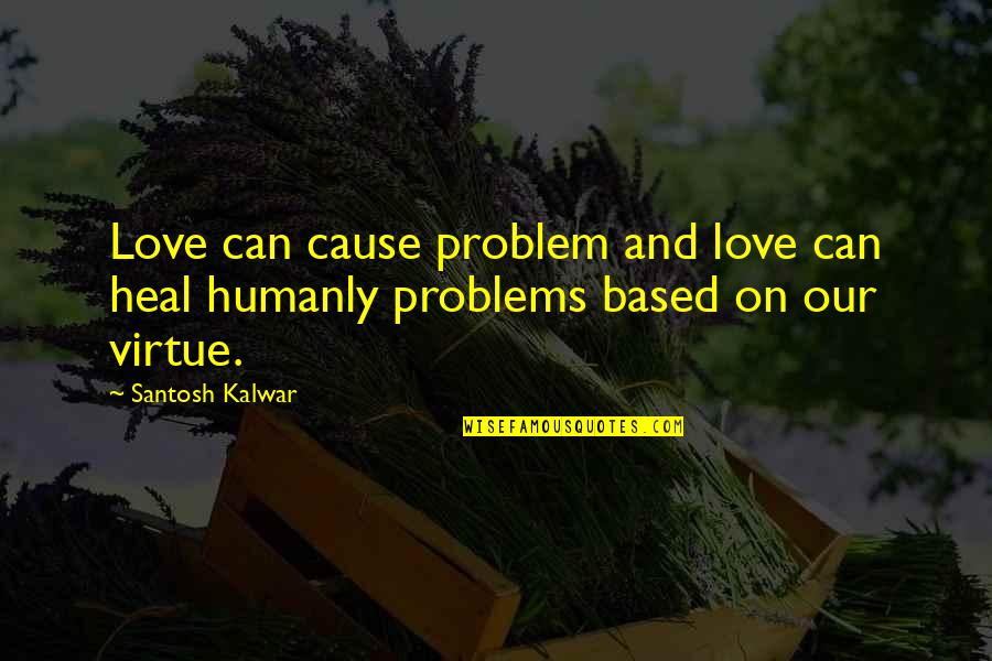 Problems Love Quotes By Santosh Kalwar: Love can cause problem and love can heal