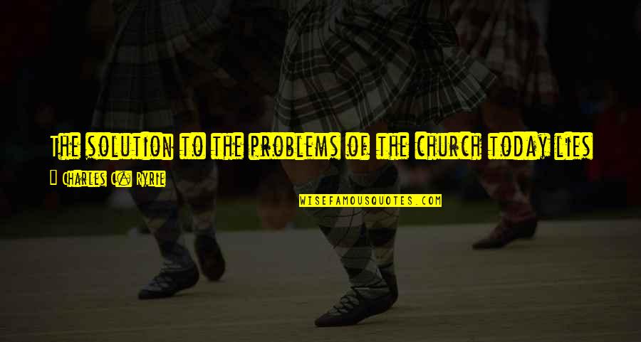 Problems Of Today Quotes By Charles C. Ryrie: The solution to the problems of the church