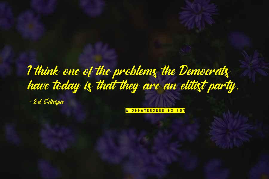 Problems Of Today Quotes By Ed Gillespie: I think one of the problems the Democrats